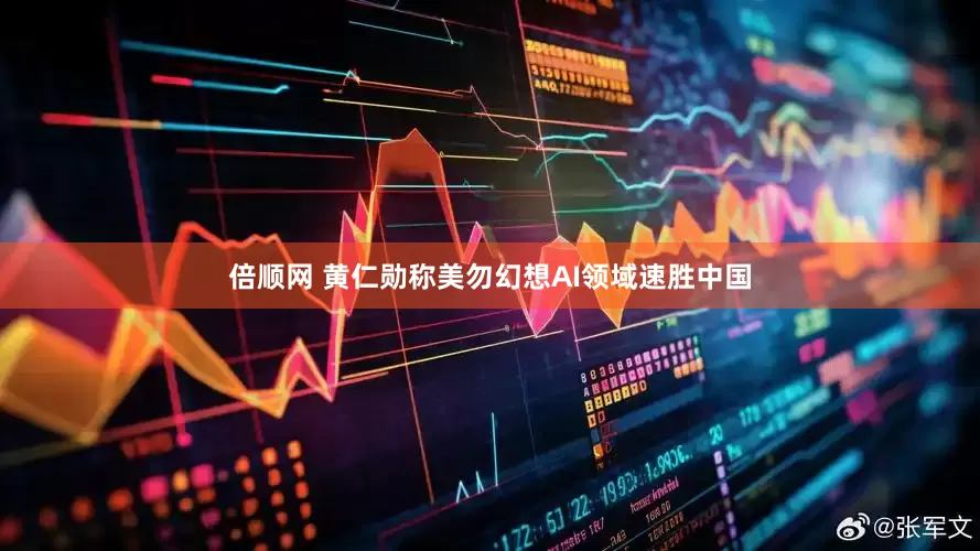 倍顺网 黄仁勋称美勿幻想AI领域速胜中国