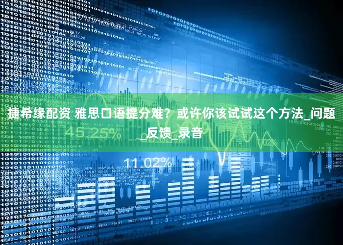 捷希缘配资 雅思口语提分难？或许你该试试这个方法_问题_反馈_录音