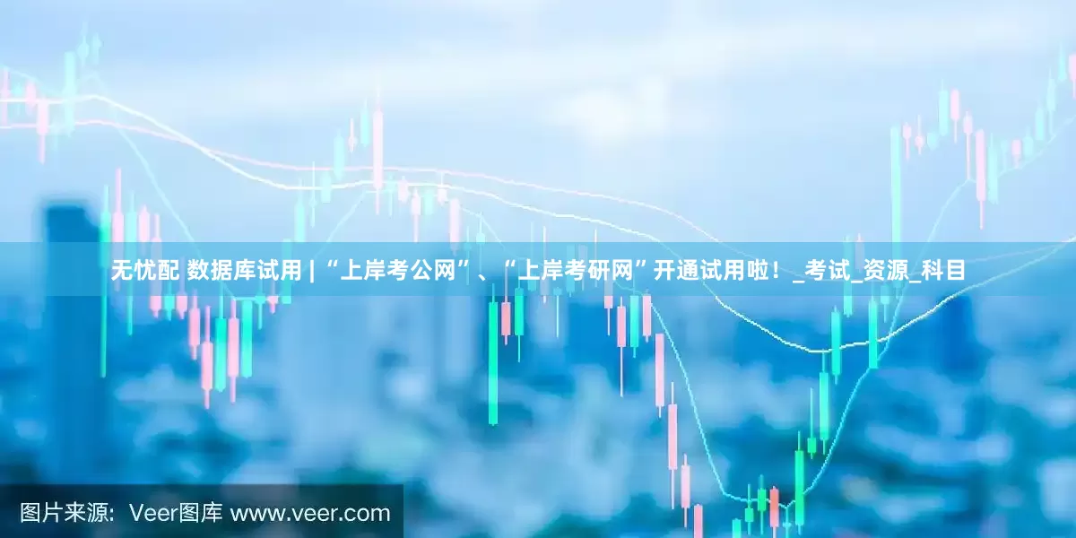 无忧配 数据库试用 | “上岸考公网”、“上岸考研网”开通试用啦！_考试_资源_科目