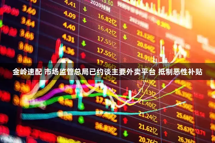 金岭速配 市场监管总局已约谈主要外卖平台 抵制恶性补贴