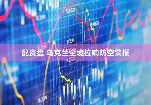 配资盘 乌克兰全境拉响防空警报
