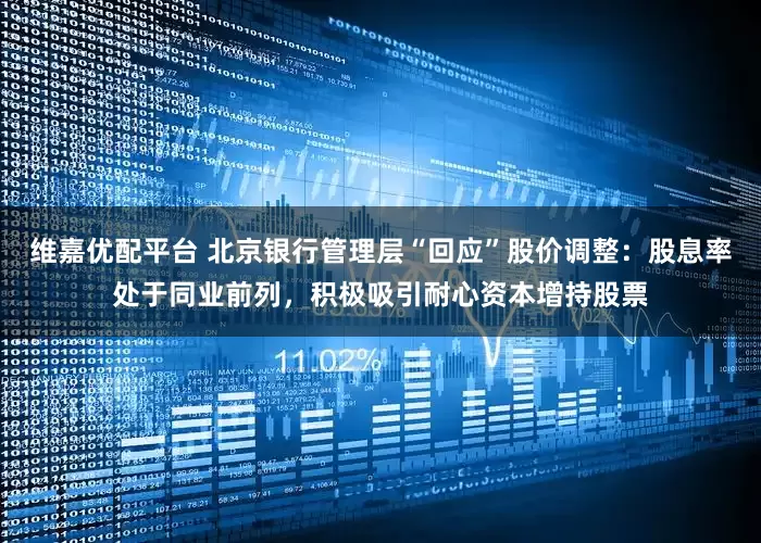 维嘉优配平台 北京银行管理层“回应”股价调整：股息率处于同业前列，积极吸引耐心资本增持股票