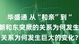 华盛通 从“和亲”到“征服”，唐朝和东突厥的关系为何发生巨大的变化？