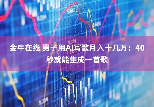 金牛在线 男子用AI写歌月入十几万：40秒就能生成一首歌